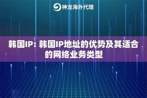 韩国IP: 韩国IP地址的优势及其适合的网络业务类型