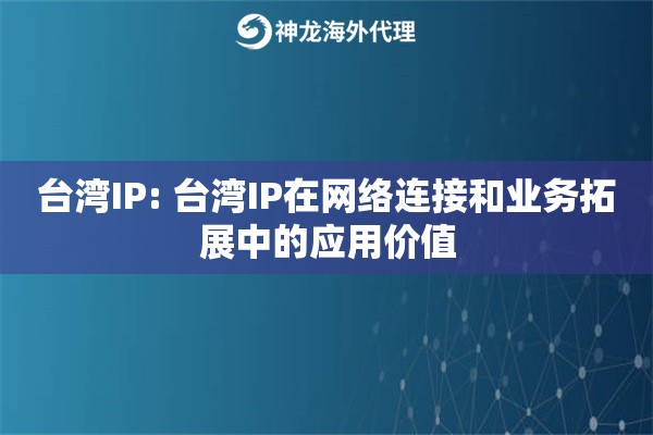 台湾IP: 台湾IP在网络连接和业务拓展中的应用价值