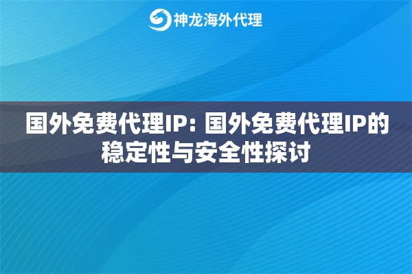 国外免费代理IP: 国外免费代理IP的稳定性与安全性探讨 国外免费代理IP: 国外免费代理IP的稳定性与安全性探讨