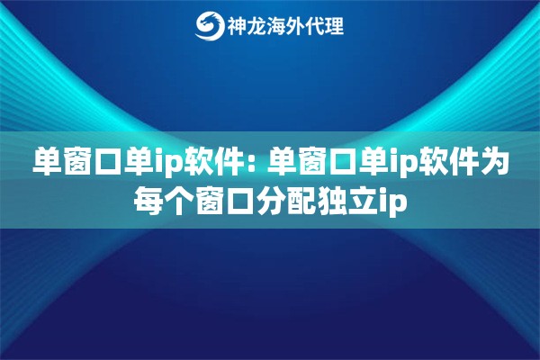 单窗口单ip软件: 单窗口单ip软件为每个窗口分配独立ip 单窗口单ip软件: 单窗口单ip软件为每个窗口分配独立ip