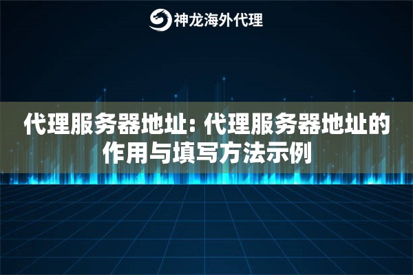 代理服务器地址: 代理服务器地址的作用与填写方法示例 代理服务器地址: 代理服务器地址的作用与填写方法示例