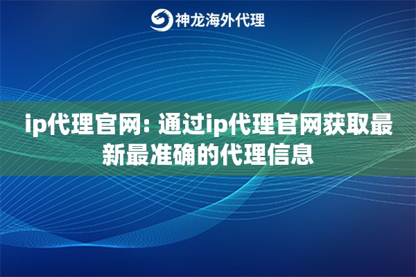 ip代理官网: 通过ip代理官网获取最新最准确的代理信息 ip代理官网: 通过ip代理官网获取最新最准确的代理信息