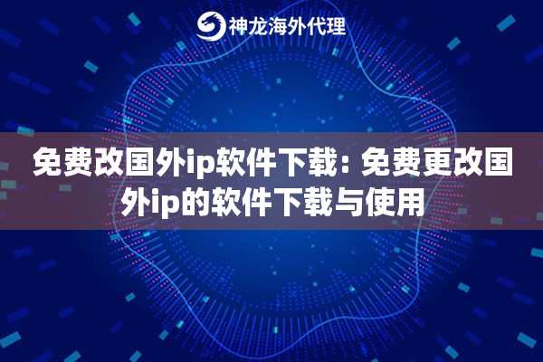 免费改国外ip软件下载: 免费更改国外ip的软件下载与使用