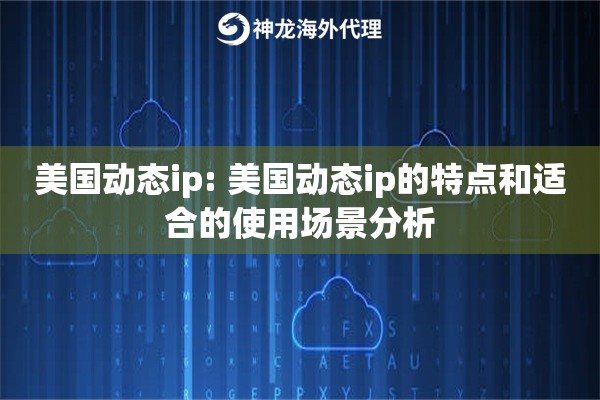 美国动态ip: 美国动态ip的特点和适合的使用场景分析