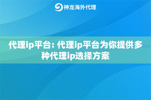 代理ip平台: 代理ip平台为你提供多种代理ip选择方案 代理ip平台: 代理ip平台为你提供多种代理ip选择方案