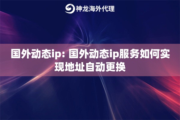 国外动态ip: 国外动态ip服务如何实现地址自动更换 国外动态ip: 国外动态ip服务如何实现地址自动更换