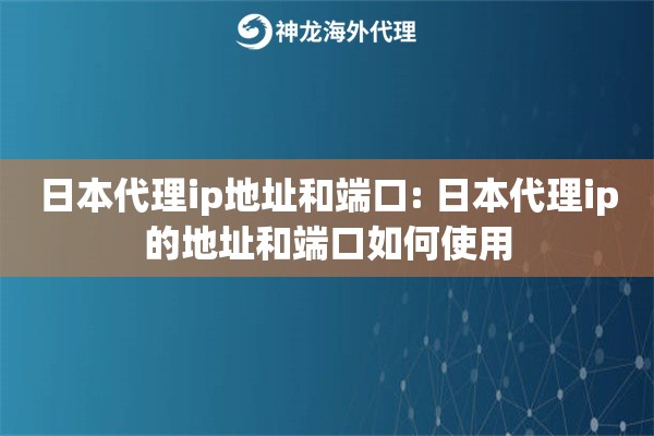 日本代理ip地址和端口: 日本代理ip的地址和端口如何使用 日本代理ip地址和端口: 日本代理ip的地址和端口如何使用