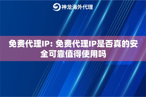 免费代理IP: 免费代理IP是否真的安全可靠值得使用吗 免费代理IP: 免费代理IP是否真的安全可靠值得使用吗