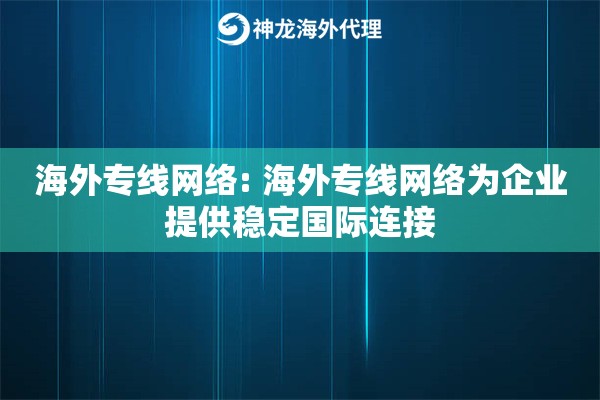 海外专线网络: 海外专线网络为企业提供稳定国际连接 海外专线网络: 海外专线网络为企业提供稳定国际连接