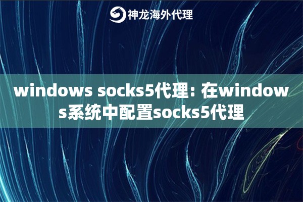 windows socks5代理: 在windows系统中配置socks5代理 windows socks5代理: 在windows系统中配置socks5代理