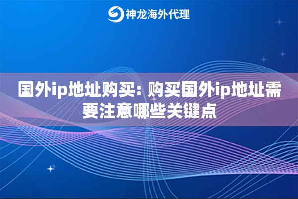 国外ip地址购买: 购买国外ip地址需要注意哪些关键点 国外ip地址购买: 购买国外ip地址需要注意哪些关键点