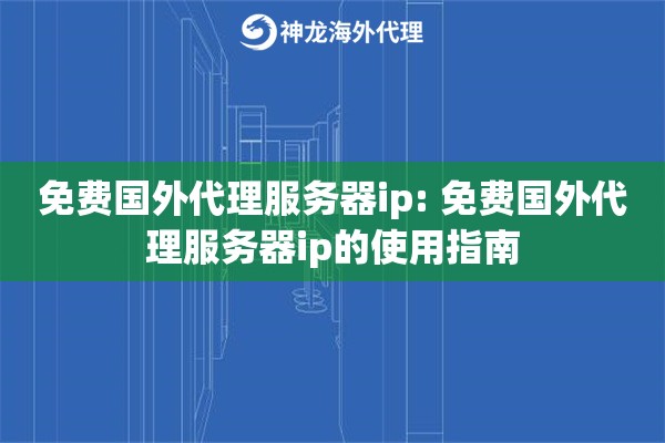 免费国外代理服务器ip: 免费国外代理服务器ip的使用指南 免费国外代理服务器ip: 免费国外代理服务器ip的使用指南