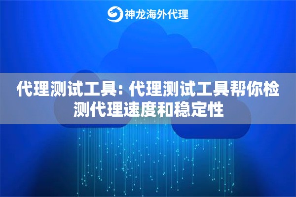代理测试工具: 代理测试工具帮你检测代理速度和稳定性 代理测试工具: 代理测试工具帮你检测代理速度和稳定性