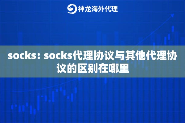 socks: socks代理协议与其他代理协议的区别在哪里 socks: socks代理协议与其他代理协议的区别在哪里