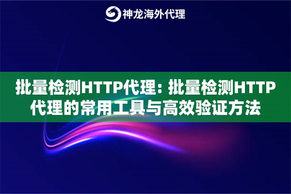批量检测HTTP代理: 批量检测HTTP代理的常用工具与高效验证方法 批量检测HTTP代理: 批量检测HTTP代理的常用工具与高效验证方法