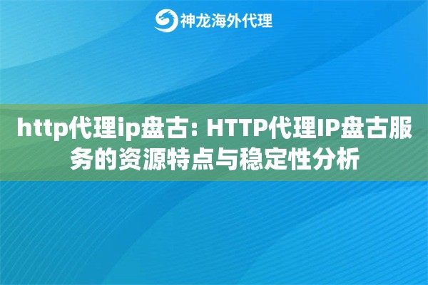http代理ip盘古: HTTP代理IP盘古服务的资源特点与稳定性分析 http代理ip盘古: HTTP代理IP盘古服务的资源特点与稳定性分析