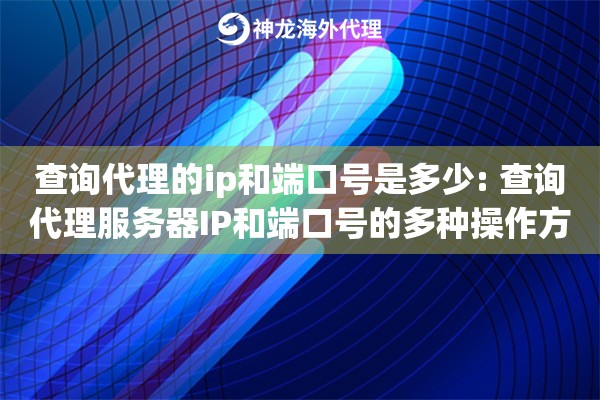 查询代理的ip和端口号是多少: 查询代理服务器IP和端口号的多种操作方法