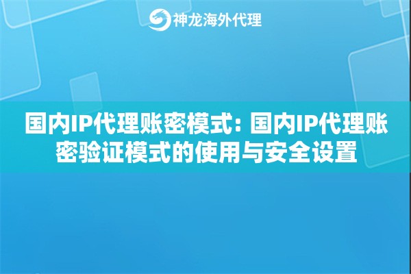 国内IP代理账密模式: 国内IP代理账密验证模式的使用与安全设置