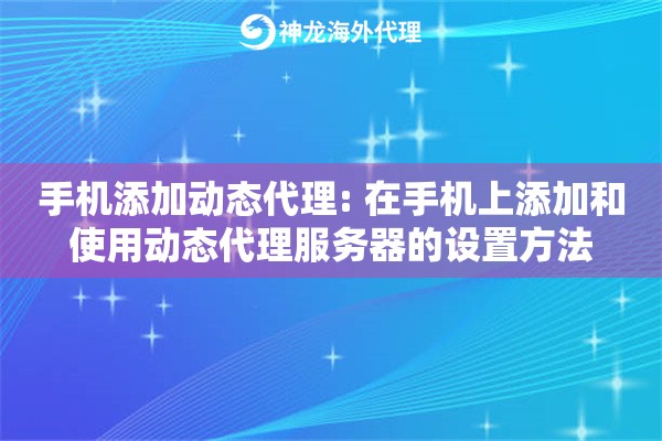 手机添加动态代理: 在手机上添加和使用动态代理服务器的设置方法 手机添加动态代理: 在手机上添加和使用动态代理服务器的设置方法