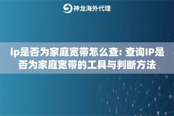 ip是否为家庭宽带怎么查: 查询IP是否为家庭宽带的工具与判断方法 ip是否为家庭宽带怎么查: 查询IP是否为家庭宽带的工具与判断方法