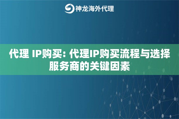 代理 IP购买: 代理IP购买流程与选择服务商的关键因素 代理 IP购买: 代理IP购买流程与选择服务商的关键因素