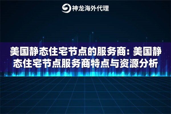美国静态住宅节点的服务商: 美国静态住宅节点服务商特点与资源分析 美国静态住宅节点的服务商: 美国静态住宅节点服务商特点与资源分析