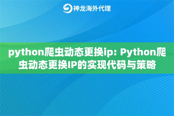 python爬虫动态更换ip: Python爬虫动态更换IP的实现代码与策略 python爬虫动态更换ip: Python爬虫动态更换IP的实现代码与策略