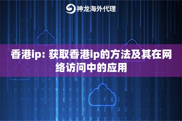 香港ip: 获取香港ip的方法及其在网络访问中的应用 香港ip: 获取香港ip的方法及其在网络访问中的应用