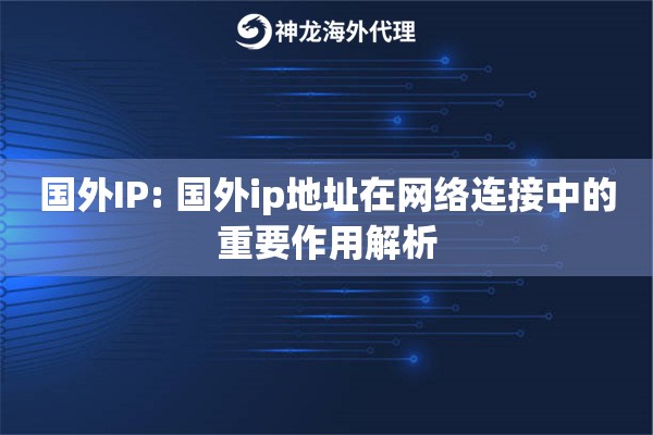 详细阅读:国外IP: 国外ip地址在网络连接中的重要作用解析 国外IP: 国外ip地址在网络连接中的重要作用解析