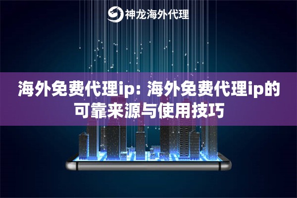 海外免费代理ip: 海外免费代理ip的可靠来源与使用技巧 海外免费代理ip: 海外免费代理ip的可靠来源与使用技巧