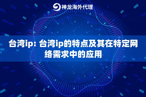 台湾ip: 台湾ip的特点及其在特定网络需求中的应用 台湾ip: 台湾ip的特点及其在特定网络需求中的应用