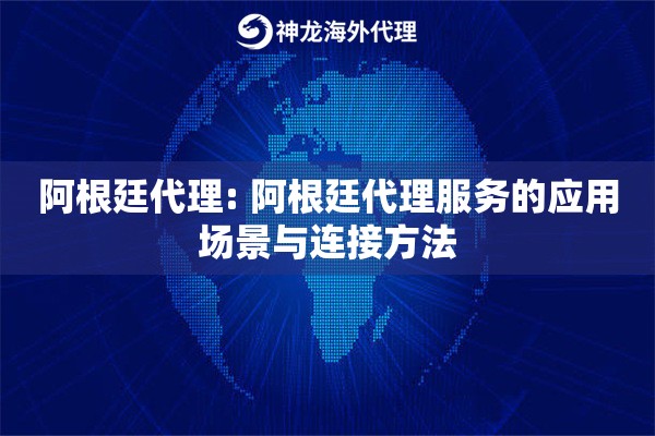 阿根廷代理: 阿根廷代理服务的应用场景与连接方法 阿根廷代理: 阿根廷代理服务的应用场景与连接方法