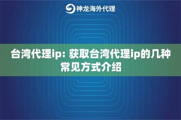 台湾代理ip: 获取台湾代理ip的几种常见方式介绍