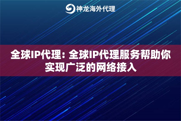 全球IP代理: 全球IP代理服务帮助你实现广泛的网络接入