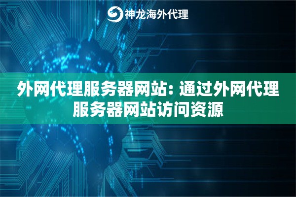 外网代理服务器网站: 通过外网代理服务器网站访问资源