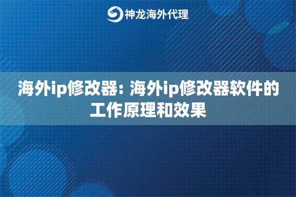 海外ip修改器: 海外ip修改器软件的工作原理和效果