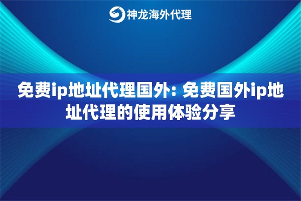 免费ip地址代理国外: 免费国外ip地址代理的使用体验分享