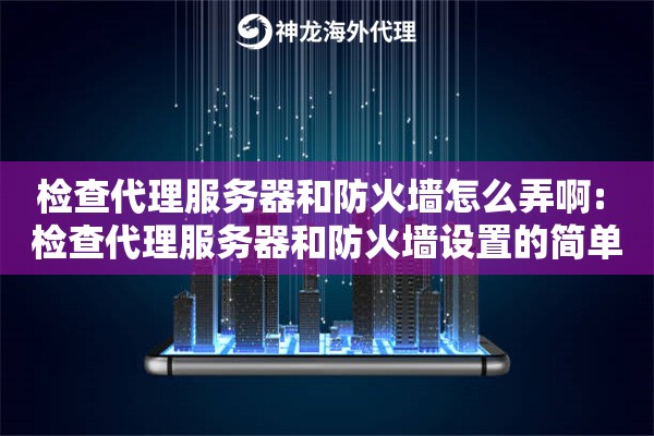 检查代理服务器和防火墙怎么弄啊: 检查代理服务器和防火墙设置的简单步骤 检查代理服务器和防火墙怎么弄啊: 检查代理服务器和防火墙设置的简单步骤