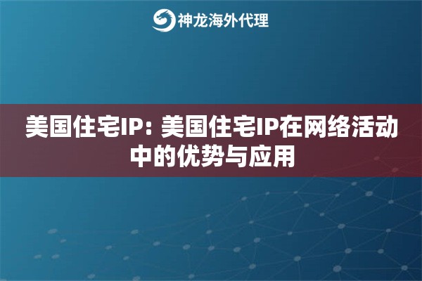 美国住宅IP: 美国住宅IP在网络活动中的优势与应用 美国住宅IP: 美国住宅IP在网络活动中的优势与应用
