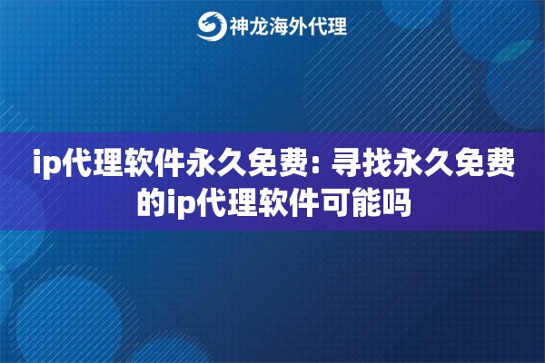 ip代理软件永久免费: 寻找永久免费的ip代理软件可能吗 ip代理软件永久免费: 寻找永久免费的ip代理软件可能吗