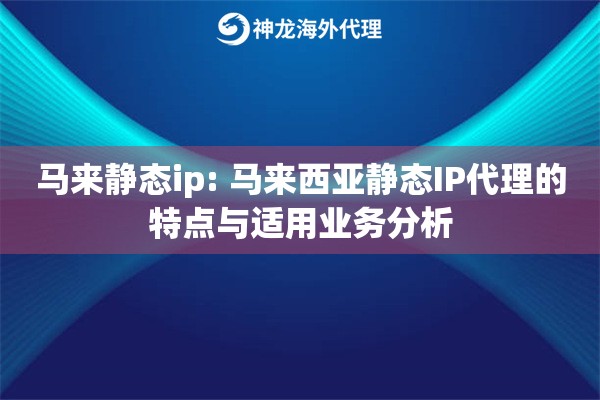 马来静态ip: 马来西亚静态IP代理的特点与适用业务分析