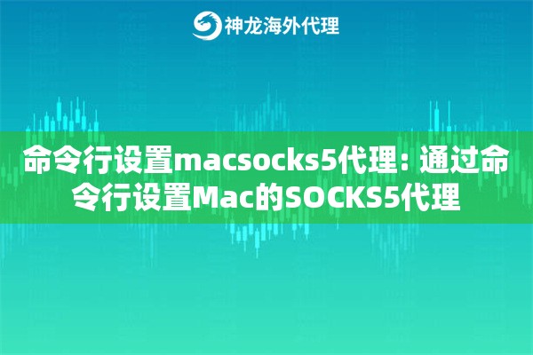 命令行设置macsocks5代理: 通过命令行设置Mac的SOCKS5代理