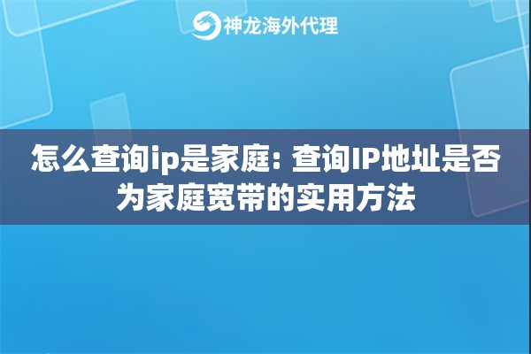 怎么查询ip是家庭: 查询IP地址是否为家庭宽带的实用方法