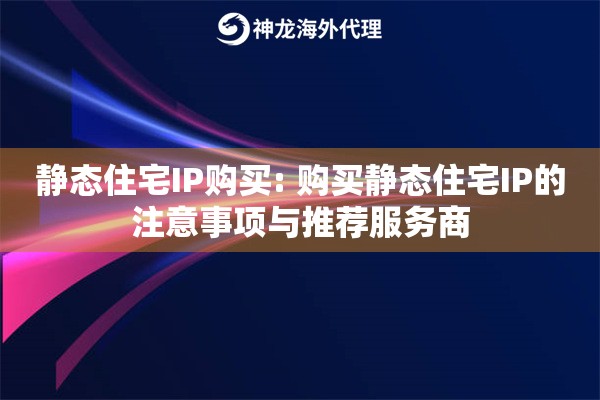 静态住宅IP购买: 购买静态住宅IP的注意事项与推荐服务商