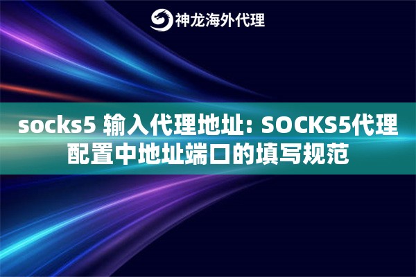 socks5 输入代理地址: SOCKS5代理配置中地址端口的填写规范