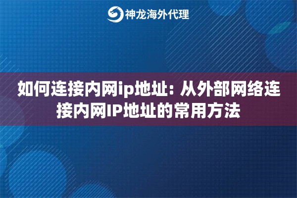 如何连接内网ip地址: 从外部网络连接内网IP地址的常用方法