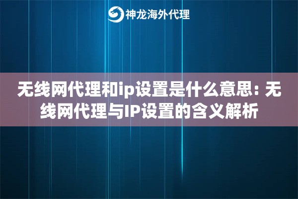 无线网代理和ip设置是什么意思: 无线网代理与IP设置的含义解析