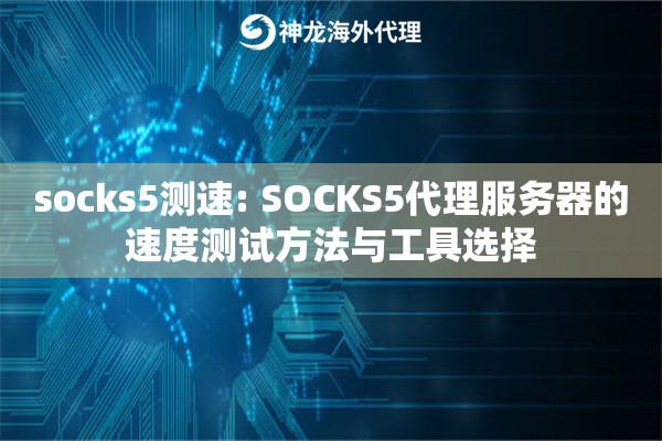 socks5测速: SOCKS5代理服务器的速度测试方法与工具选择