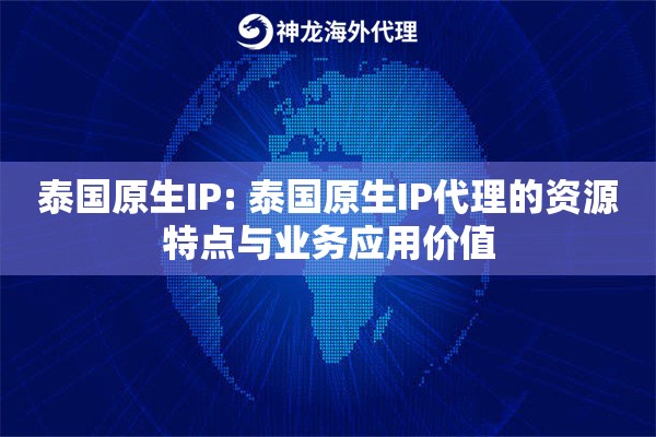 泰国原生IP: 泰国原生IP代理的资源特点与业务应用价值