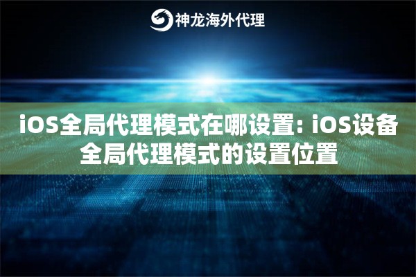 iOS全局代理模式在哪设置: iOS设备全局代理模式的设置位置 iOS全局代理模式在哪设置: iOS设备全局代理模式的设置位置